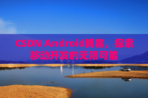 CSDN Android博客，探索移动开发的无限可能